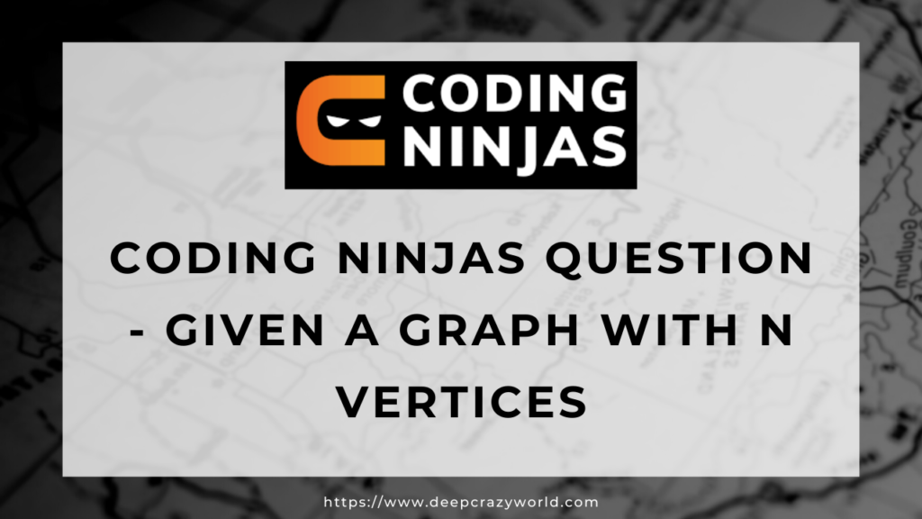 Coding Ninjas question - Given a graph with N vertices