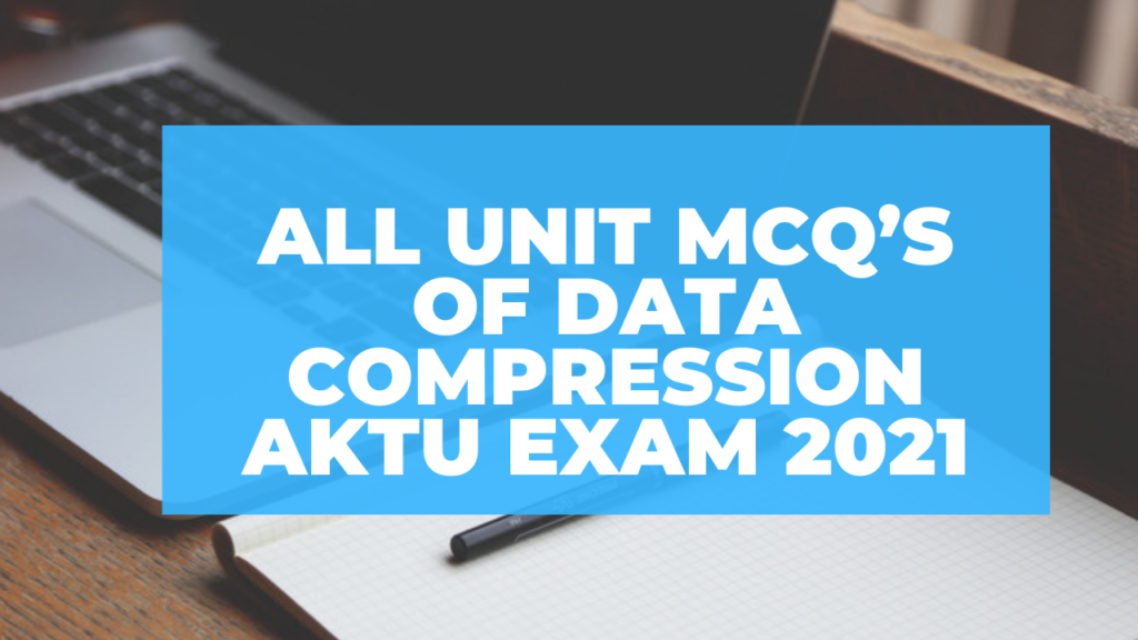 All Unit MCQ’s of Data Compression AKTU Exam
